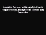 Read Integrative Therapies for Fibromyalgia Chronic Fatigue Syndrome and Myofascial: The Mind-Body