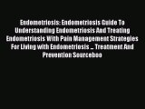 Read Endometriosis: Endometriosis Guide To Understanding Endometriosis And Treating Endometriosis