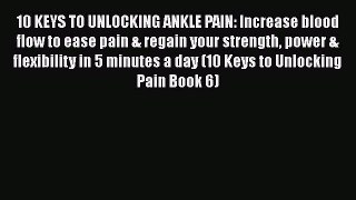 Read 10 KEYS TO UNLOCKING ANKLE PAIN: Increase blood flow to ease pain & regain your strength