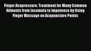 Download Finger Acupressure: Treatment for Many Common Ailments from Insomnia to Impotence
