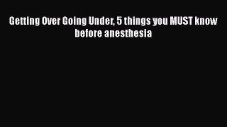Read Getting Over Going Under 5 things you MUST know before anesthesia Ebook Online