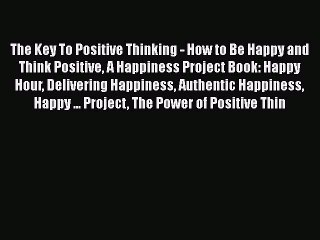 Read The Key To Positive Thinking - How to Be Happy and Think Positive A Happiness Project