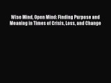 Download Wise Mind Open Mind: Finding Purpose and Meaning in Times of Crisis Loss and Change