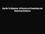 Read Say No To Diabetes: 10 Secrets to Preventing and Reversing Diabetes PDF Online