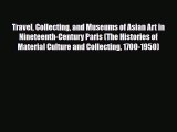 Download Travel Collecting and Museums of Asian Art in Nineteenth-Century Paris (The Histories