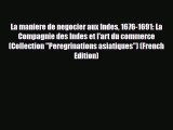 PDF La maniere de negocier aux Indes 1676-1691: La Compagnie des Indes et l'art du commerce