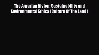 The Agrarian Vision: Sustainability and Environmental Ethics (Culture Of The Land)