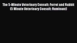 Read The 5-Minute Veterinary Consult: Ferret and Rabbit (5 Minute Veterinary Consult: Ruminant)