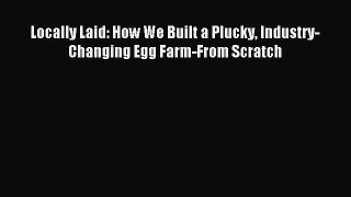 Read Locally Laid: How We Built a Plucky Industry-Changing Egg Farm-From Scratch Ebook Free