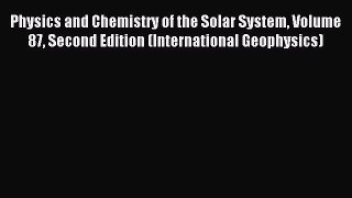 Read Physics and Chemistry of the Solar System Volume 87 Second Edition (International Geophysics)