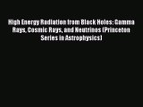 Read High Energy Radiation from Black Holes: Gamma Rays Cosmic Rays and Neutrinos (Princeton