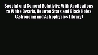 Read Special and General Relativity: With Applications to White Dwarfs Neutron Stars and Black