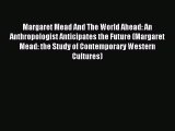 Read Margaret Mead And The World Ahead: An Anthropologist Anticipates the Future (Margaret