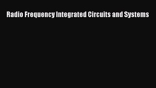 Download Radio Frequency Integrated Circuits and Systems Ebook Online