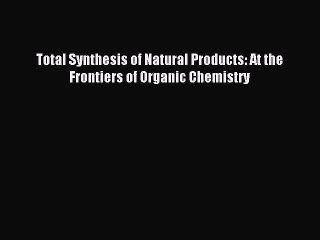 Download Total Synthesis of Natural Products: At the Frontiers of Organic Chemistry PDF Free