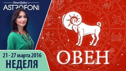 Овен: Aстропрогноз на неделю 21 - 27 марта 2016 г.