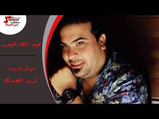 عبد الله البدر -  موال عزيزه   تريد الصدك