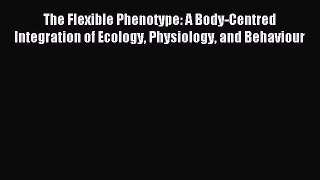 Read The Flexible Phenotype: A Body-Centred Integration of Ecology Physiology and Behaviour