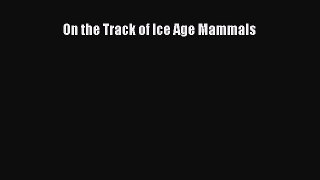 Read On the Track of Ice Age Mammals Ebook Free