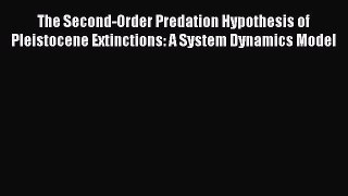 Read The Second-Order Predation Hypothesis of Pleistocene Extinctions: A System Dynamics Model