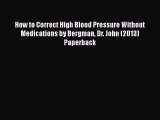 [PDF] How to Correct High Blood Pressure Without Medications by Bergman Dr. John (2013) Paperback