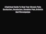 [PDF] A Spiritual Guide To Heal Your Chronic Pain: Backaches Headaches Shoulder Pain Arthritis