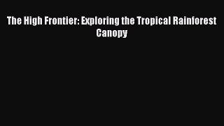 Read The High Frontier: Exploring the Tropical Rainforest Canopy Ebook Free