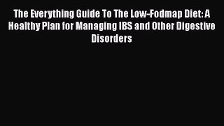 Download The Everything Guide To The Low-Fodmap Diet: A Healthy Plan for Managing IBS and Other