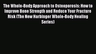 Download The Whole-Body Approach to Osteoporosis: How to Improve Bone Strength and Reduce Your
