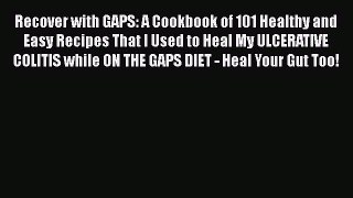 Download Recover with GAPS: A Cookbook of 101 Healthy and Easy Recipes That I Used to Heal