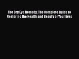 PDF The Dry Eye Remedy: The Complete Guide to Restoring the Health and Beauty of Your Eyes