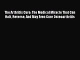 Download The Arthritis Cure: The Medical Miracle That Can Halt Reverse And May Even Cure Osteoarthritis