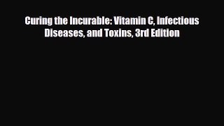 Read ‪Curing the Incurable: Vitamin C Infectious Diseases and Toxins 3rd Edition‬ Ebook Online