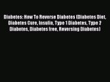 Read Diabetes: How To Reverse Diabetes (Diabetes Diet Diabetes Cure Insulin Type 1 Diabetes