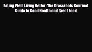 Read ‪Eating Well Living Better: The Grassroots Gourmet Guide to Good Health and Great Food‬