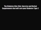 Read The Diabetes Diet: Diet Exercise and Herbal Supplements that will cure your Diabetes Type