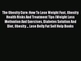 Download The Obesity Cure: How To Lose Weight Fast Obesity Health Risks And Treatment Tips
