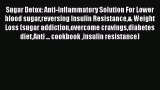Read Sugar Detox: Anti-Inflammatory Solution For Lower blood sugarreversing Insulin Resistance&