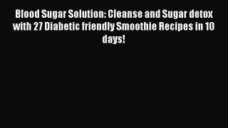 Read Blood Sugar Solution: Cleanse and Sugar detox with 27 Diabetic friendly Smoothie Recipes