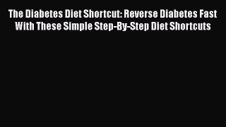 Read The Diabetes Diet Shortcut: Reverse Diabetes Fast With These Simple Step-By-Step Diet