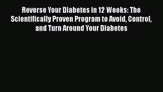 Read Reverse Your Diabetes in 12 Weeks: The Scientifically Proven Program to Avoid Control