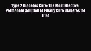 Download Type 2 Diabetes Cure: The Most Effective Permanent Solution to Finally Cure Diabetes