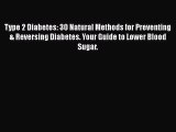 Read Type 2 Diabetes: 30 Natural Methods for Preventing & Reversing Diabetes. Your Guide to
