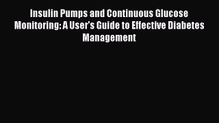 Download Insulin Pumps and Continuous Glucose Monitoring: A User's Guide to Effective Diabetes