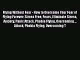 PDF Flying Without Fear - How to Overcome Your Fear of Flying Forever: Stress Free Fears Eliminate