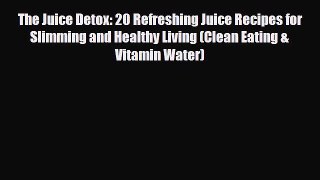 Read ‪The Juice Detox: 20 Refreshing Juice Recipes for Slimming and Healthy Living (Clean Eating‬