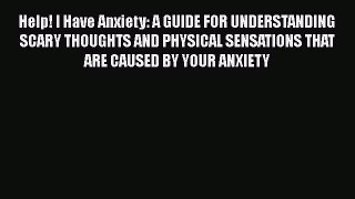 PDF Help! I Have Anxiety: A GUIDE FOR UNDERSTANDING SCARY THOUGHTS AND PHYSICAL SENSATIONS