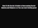 Download How To Be Social: A Guide to Overcoming Social Anxiety and Shyness so You can start