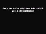 Download How to Improve Low Self-Esteem: Make Low Self-Esteem a Thing of the Past  EBook