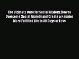 PDF The Ultimate Cure for Social Anxiety: How to Overcome Social Anxiety and Create a Happier